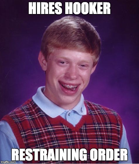 Bad Luck Brian Meme | HIRES HOOKER; RESTRAINING ORDER | image tagged in memes,bad luck brian | made w/ Imgflip meme maker