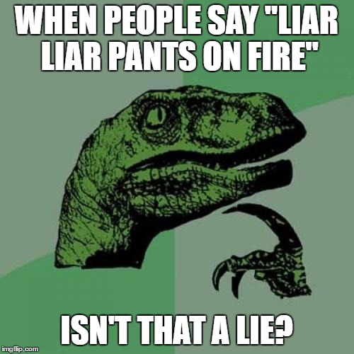 Hypocrite's pants on fire? | WHEN PEOPLE SAY "LIAR LIAR PANTS ON FIRE"; ISN'T THAT A LIE? | image tagged in memes,philosoraptor,irony | made w/ Imgflip meme maker