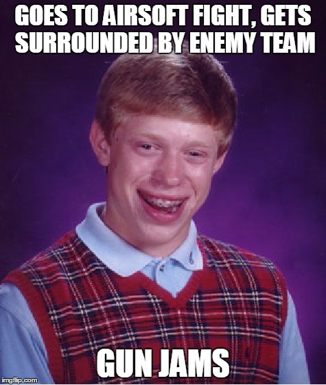 Bad Luck Brian Meme | GOES TO AIRSOFT FIGHT, GETS SURROUNDED BY ENEMY TEAM; GUN JAMS | image tagged in memes,bad luck brian | made w/ Imgflip meme maker