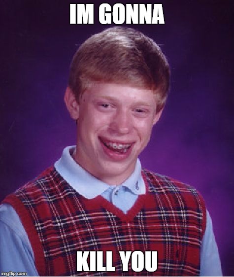 Bad Luck Brian Meme | IM GONNA; KILL YOU | image tagged in memes,bad luck brian | made w/ Imgflip meme maker