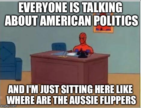 Spiderman Computer Desk | EVERYONE IS TALKING ABOUT AMERICAN POLITICS; AND I'M JUST SITTING HERE LIKE WHERE ARE THE AUSSIE FLIPPERS | image tagged in memes,spiderman computer desk,spiderman | made w/ Imgflip meme maker