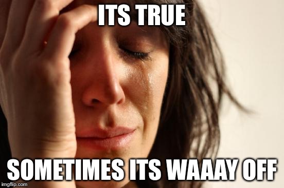 First World Problems Meme | ITS TRUE SOMETIMES ITS WAAAY OFF | image tagged in memes,first world problems | made w/ Imgflip meme maker