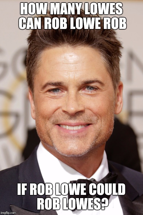 Rob lowe | HOW MANY LOWES CAN ROB LOWE ROB; IF ROB LOWE COULD ROB LOWES? | image tagged in creepy rob lowe | made w/ Imgflip meme maker
