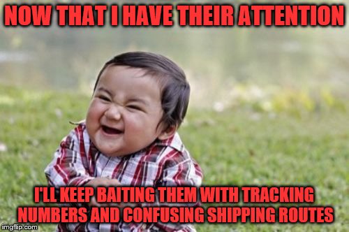 Evil Toddler Meme | NOW THAT I HAVE THEIR ATTENTION I'LL KEEP BAITING THEM WITH TRACKING NUMBERS AND CONFUSING SHIPPING ROUTES | image tagged in memes,evil toddler | made w/ Imgflip meme maker