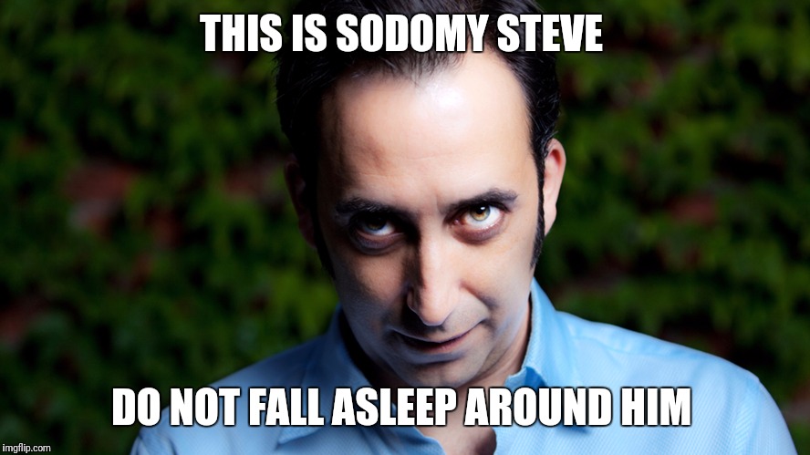 Sodomy!!!!! | THIS IS SODOMY STEVE; DO NOT FALL ASLEEP AROUND HIM | image tagged in creepy | made w/ Imgflip meme maker