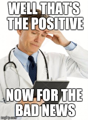 WELL THAT'S THE POSITIVE NOW FOR THE BAD NEWS | made w/ Imgflip meme maker