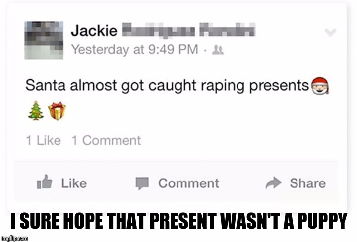 I SURE HOPE THAT PRESENT WASN'T A PUPPY | image tagged in santa raping | made w/ Imgflip meme maker