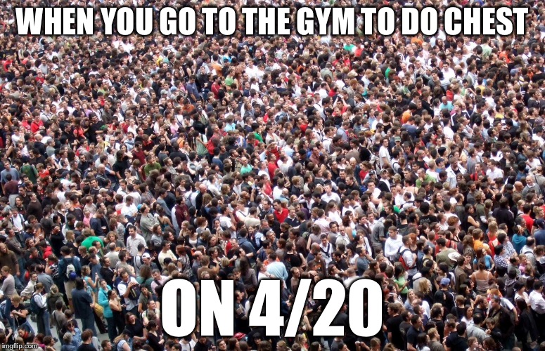 WTF??? | WHEN YOU GO TO THE GYM TO DO CHEST; ON 4/20 | image tagged in gym,gymlife,memes,420,420 week,happy 420 | made w/ Imgflip meme maker