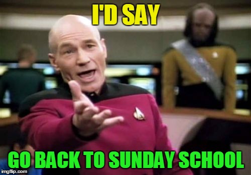 Picard Wtf Meme | I'D SAY GO BACK TO SUNDAY SCHOOL | image tagged in memes,picard wtf | made w/ Imgflip meme maker