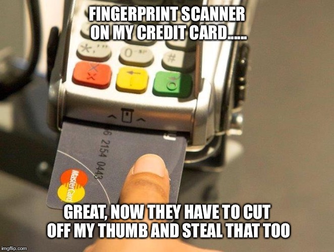 Fingerprint scanner for credit cards | FINGERPRINT SCANNER ON MY CREDIT CARD...... GREAT, NOW THEY HAVE TO CUT OFF MY THUMB AND STEAL THAT TOO | image tagged in credit card,chip,fingerprint,scanner | made w/ Imgflip meme maker
