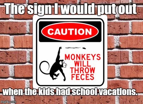 8wrlfhu.jpg | The sign I would put out when the kids had school vacations. | image tagged in 8wrlfhujpg | made w/ Imgflip meme maker