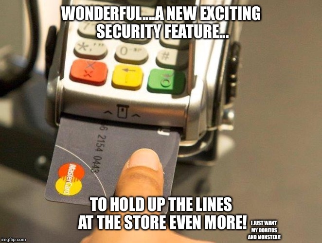 Fingerprint scanning to be added to credit cards | WONDERFUL....A NEW EXCITING SECURITY FEATURE... TO HOLD UP THE LINES AT THE STORE EVEN MORE! I JUST WANT MY DORITOS AND MONSTER!! | image tagged in chip is old,credit card,fingerprint,scanner,chip,security | made w/ Imgflip meme maker