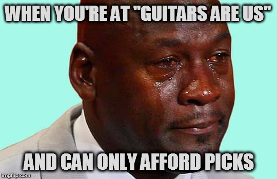 Black man crying | WHEN YOU'RE AT "GUITARS ARE US"; AND CAN ONLY AFFORD PICKS | image tagged in black man crying | made w/ Imgflip meme maker