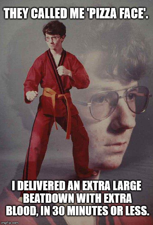 Karate Kyle Delivery Boy | THEY CALLED ME 'PIZZA FACE'. I DELIVERED AN EXTRA LARGE BEATDOWN WITH EXTRA BLOOD, IN 30 MINUTES OR LESS. | image tagged in memes,karate kyle,pizza | made w/ Imgflip meme maker