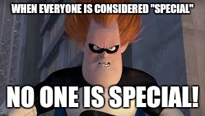 Syndrome Incredibles | WHEN EVERYONE IS CONSIDERED "SPECIAL"; NO ONE IS SPECIAL! | image tagged in syndrome incredibles | made w/ Imgflip meme maker