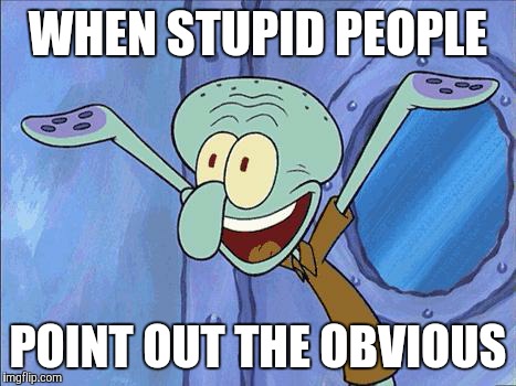 Squidward-Happy | WHEN STUPID PEOPLE; POINT OUT THE OBVIOUS | image tagged in squidward-happy | made w/ Imgflip meme maker