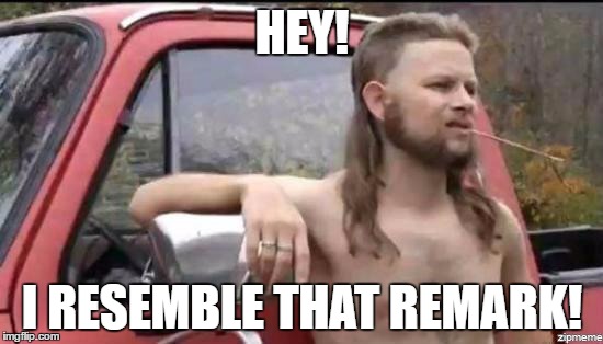 almost politically correct redneck | HEY! I RESEMBLE THAT REMARK! | image tagged in almost politically correct redneck | made w/ Imgflip meme maker