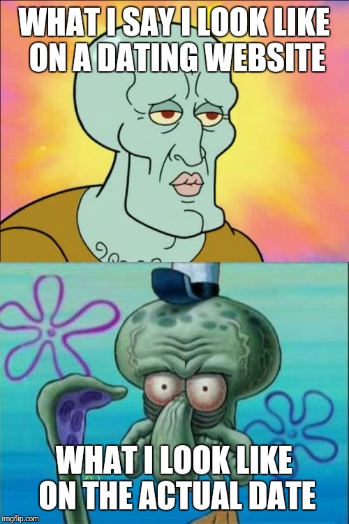 Squidward | WHAT I SAY I LOOK LIKE ON A DATING WEBSITE; WHAT I LOOK LIKE ON THE ACTUAL DATE | image tagged in memes,squidward | made w/ Imgflip meme maker