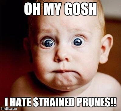 Surprised | OH MY GOSH; I HATE STRAINED PRUNES!! | image tagged in surprised | made w/ Imgflip meme maker