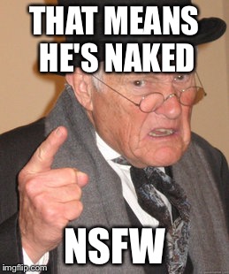 Back In My Day Meme | THAT MEANS HE'S NAKED NSFW | image tagged in memes,back in my day | made w/ Imgflip meme maker