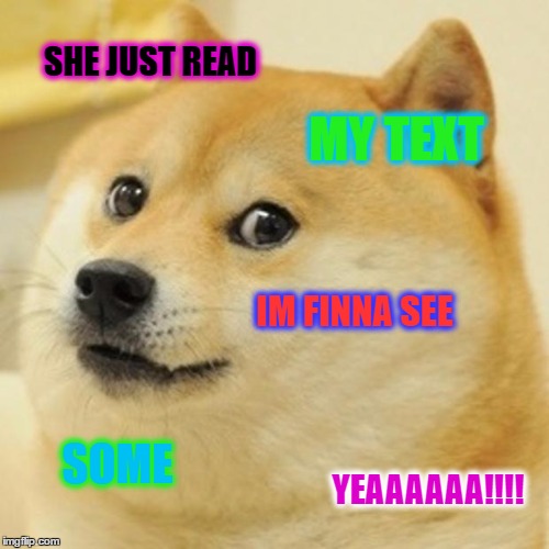 Doge | SHE JUST READ; MY TEXT; IM FINNA SEE; SOME; YEAAAAAA!!!! | image tagged in memes,doge | made w/ Imgflip meme maker