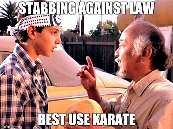 Karate Kid | STABBING AGAINST LAW; BEST USE KARATE | image tagged in karate kid | made w/ Imgflip meme maker