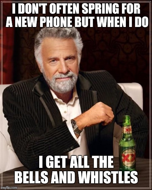 The Most Interesting Man In The World Meme | I DON'T OFTEN SPRING FOR A NEW PHONE BUT WHEN I DO I GET ALL THE BELLS AND WHISTLES | image tagged in memes,the most interesting man in the world | made w/ Imgflip meme maker