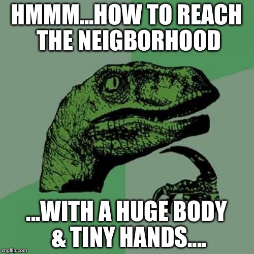 Philosoraptor Meme | HMMM...HOW TO REACH THE NEIGBORHOOD; ...WITH A HUGE BODY & TINY HANDS.... | image tagged in memes,philosoraptor | made w/ Imgflip meme maker