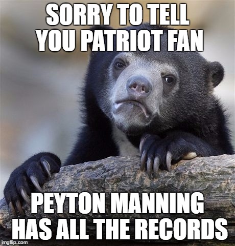 Confession Bear Meme | SORRY TO TELL YOU PATRIOT FAN PEYTON MANNING HAS ALL THE RECORDS | image tagged in memes,confession bear | made w/ Imgflip meme maker