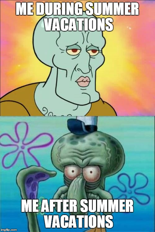 Squidward Meme | ME DURING SUMMER VACATIONS; ME AFTER SUMMER VACATIONS | image tagged in memes,squidward | made w/ Imgflip meme maker