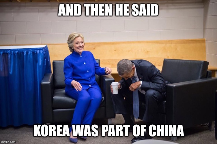 Hillary Obama Laugh | AND THEN HE SAID; KOREA WAS PART OF CHINA | image tagged in hillary obama laugh | made w/ Imgflip meme maker