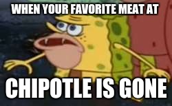Spongegar Meme | WHEN YOUR FAVORITE MEAT AT; CHIPOTLE IS GONE | image tagged in memes,spongegar | made w/ Imgflip meme maker