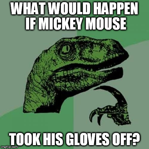 Philosoraptor Meme | WHAT WOULD HAPPEN IF MICKEY MOUSE; TOOK HIS GLOVES OFF? | image tagged in memes,philosoraptor | made w/ Imgflip meme maker