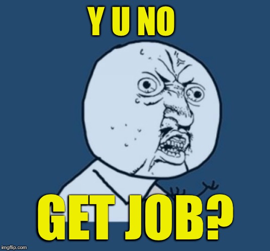 Y U NO GET JOB? | made w/ Imgflip meme maker