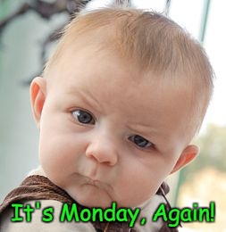 Skeptical Baby Meme | It's Monday, Again! | image tagged in memes,skeptical baby | made w/ Imgflip meme maker