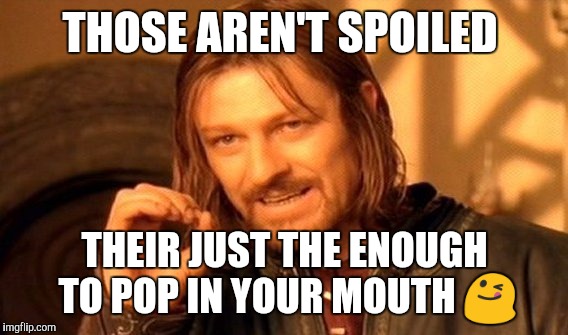 One Does Not Simply Meme | THOSE AREN'T SPOILED THEIR JUST THE ENOUGH TO POP IN YOUR MOUTH  | image tagged in memes,one does not simply | made w/ Imgflip meme maker
