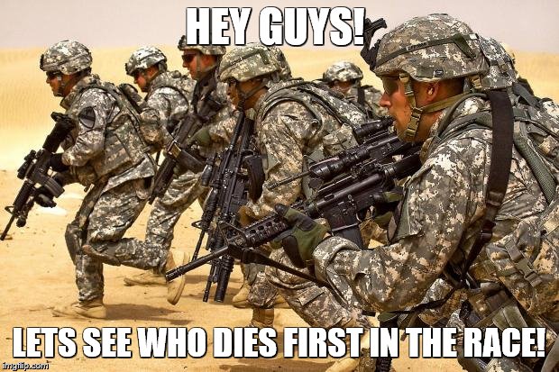 Military  | HEY GUYS! LETS SEE WHO DIES FIRST IN THE RACE! | image tagged in military | made w/ Imgflip meme maker