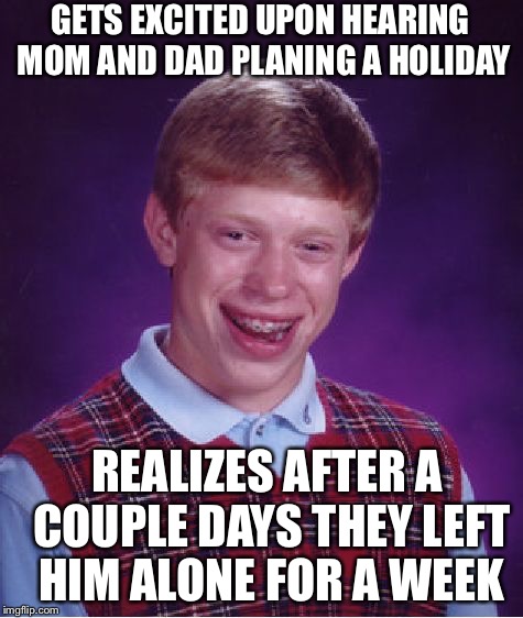 Bad Luck Brian Meme | GETS EXCITED UPON HEARING MOM AND DAD PLANING A HOLIDAY; REALIZES AFTER A COUPLE DAYS THEY LEFT HIM ALONE FOR A WEEK | image tagged in memes,bad luck brian | made w/ Imgflip meme maker