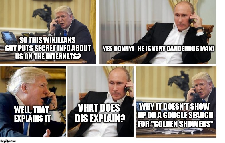Meanwhile, on the Hotline... | SO THIS WIKILEAKS GUY PUTS SECRET INFO ABOUT US ON THE INTERNETS? YES DONNY!   HE IS VERY DANGEROUS MAN! WHY IT DOESN'T SHOW UP ON A GOOGLE SEARCH FOR "GOLDEN SHOWERS"; WELL, THAT EXPLAINS IT; VHAT DOES DIS EXPLAIN? | image tagged in trump calls putin,leaks,wikileaks,golden showers | made w/ Imgflip meme maker