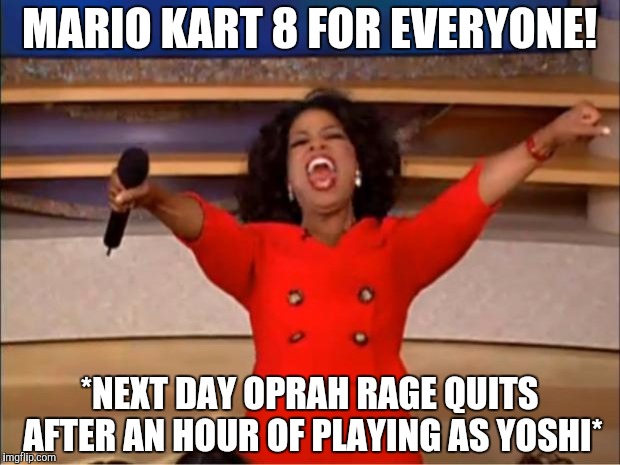 Oprah You Get A Meme | MARIO KART 8 FOR EVERYONE! *NEXT DAY OPRAH RAGE QUITS AFTER AN HOUR OF PLAYING AS YOSHI* | image tagged in memes,oprah you get a | made w/ Imgflip meme maker