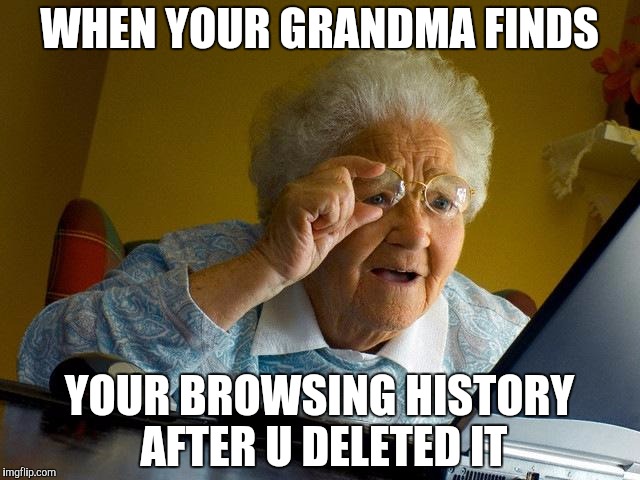 Grandma Finds The Internet Meme | WHEN YOUR GRANDMA FINDS; YOUR BROWSING HISTORY AFTER U DELETED IT | image tagged in memes,grandma finds the internet | made w/ Imgflip meme maker