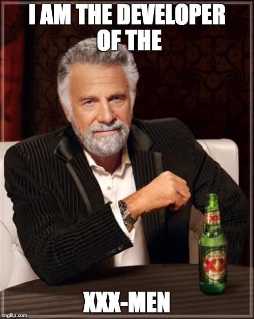The Most Interesting Man In The World | I AM THE DEVELOPER OF THE; XXX-MEN | image tagged in memes,the most interesting man in the world | made w/ Imgflip meme maker