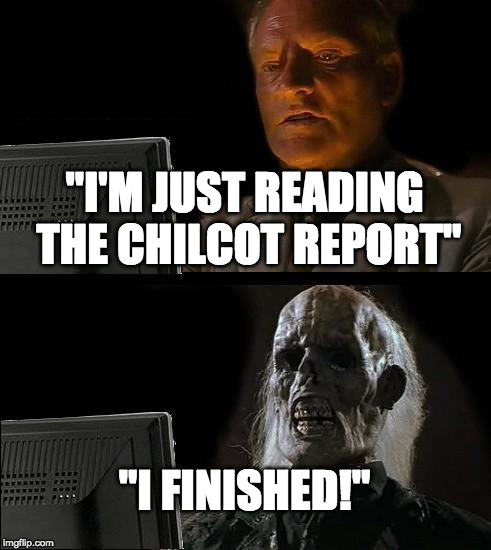 How long it takes to read "there was no wepons of mess whupping" | "I'M JUST READING THE CHILCOT REPORT"; "I FINISHED!" | image tagged in memes,ill just wait here,chilcot report,politics | made w/ Imgflip meme maker