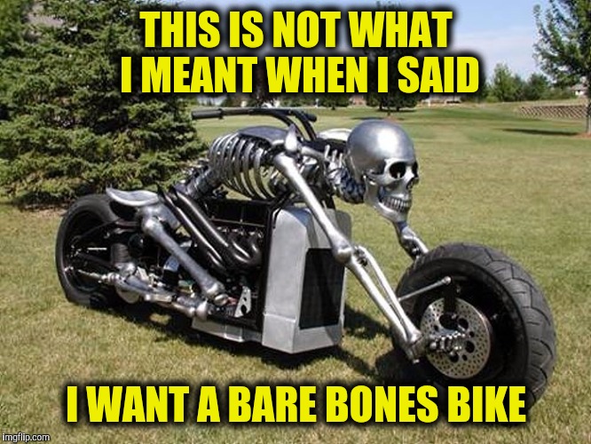 Some people take things so literally  | THIS IS NOT WHAT I MEANT WHEN I SAID; I WANT A BARE BONES BIKE | image tagged in skeleton bike,strange bikes,memes | made w/ Imgflip meme maker