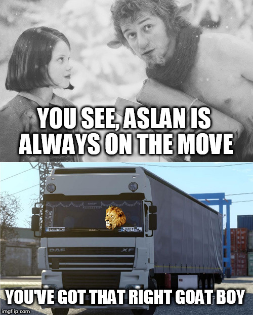Why can't you call Narnia? Because the "Lion" is always busy | YOU SEE, ASLAN IS ALWAYS ON THE MOVE; YOU'VE GOT THAT RIGHT GOAT BOY | image tagged in memes,animals,lion,narnia | made w/ Imgflip meme maker