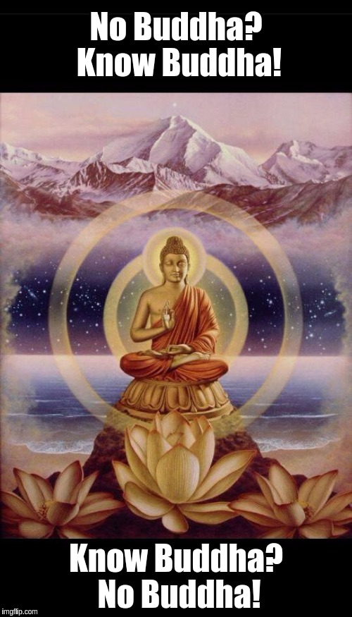 Buddha with top/bottom borders | No Buddha? Know Buddha! Know Buddha? No Buddha! | image tagged in buddha with top/bottom borders | made w/ Imgflip meme maker