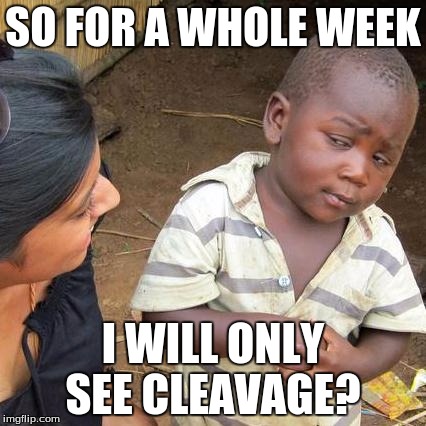 Third World Skeptical Kid Meme | SO FOR A WHOLE WEEK; I WILL ONLY SEE CLEAVAGE? | image tagged in memes,third world skeptical kid | made w/ Imgflip meme maker