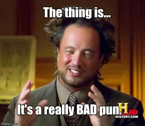 Ancient Aliens Meme | The thing is... It's a really BAD pun. | image tagged in memes,ancient aliens | made w/ Imgflip meme maker