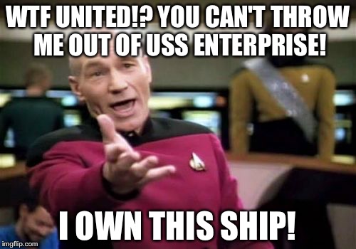 WTF United You Cannot Throw Me Off Of Enterprise | WTF UNITED!? YOU CAN'T THROW ME OUT OF USS ENTERPRISE! I OWN THIS SHIP! | image tagged in memes,picard wtf,star trek,united airlines passenger removed | made w/ Imgflip meme maker