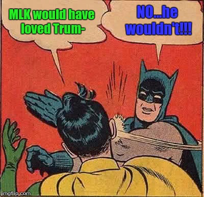 Batman Slapping Robin Meme | MLK would have loved Trum- NO...he wouldn't!!! | image tagged in memes,batman slapping robin | made w/ Imgflip meme maker